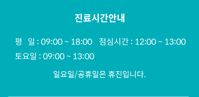 진료시간안내 - 평일 : 09:00 ~ 18:00 / 점심시간 : 12:00 ~ 13:00 / 토요일 : 09:00 ~ 13:00 / 일요일, 공휴일은 휴진입니다.