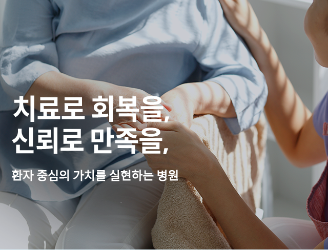 치료로 회복을, 신뢰로 만족을, 환자 중심의 가치를 실현하는 병원