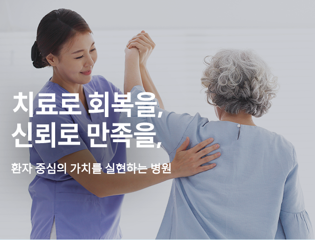 치료로 회복을, 신뢰로 만족을, 환자 중심의 가치를 실현하는 병원